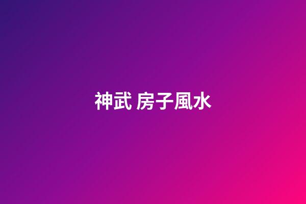 神武 房子風水